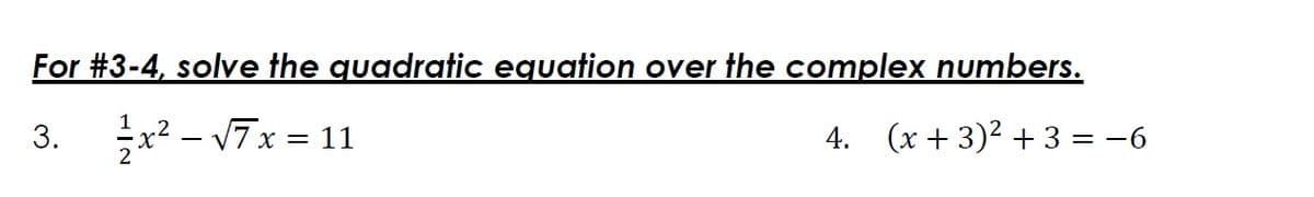 For #3-4, solve the quadratic equation over the complex numbers.
x2 - 17x = 11
4. (x + 3)2 + 3 = -6
3.
