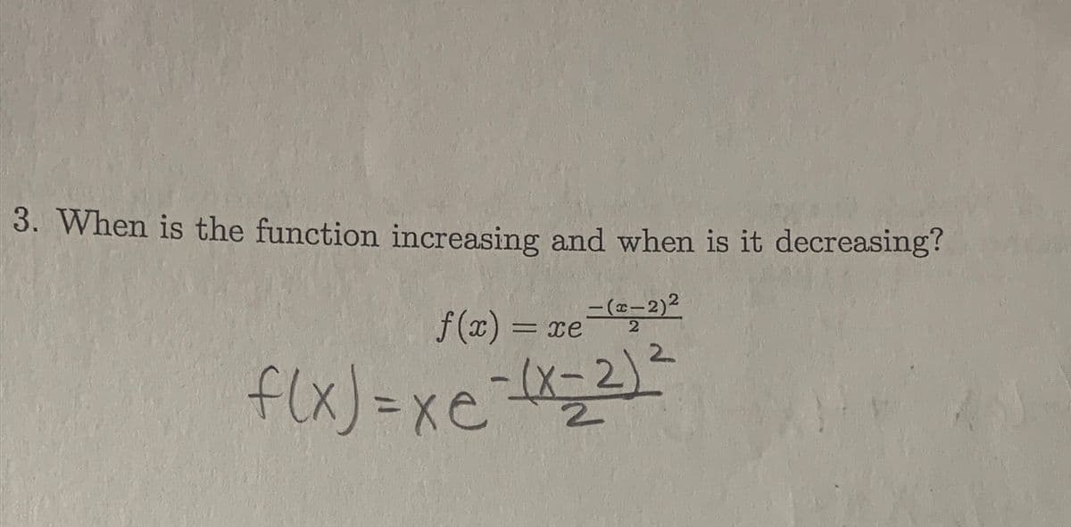 3. When is the function increasing and when is it decreasing?
f(x) =
= xe
-(x-2)2
2
2
f(x)=xe-4Xz2)