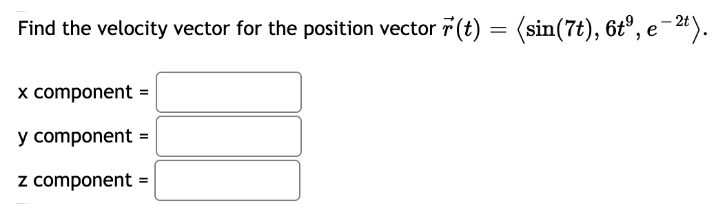 Find the velocity vector for the position vector 7 (t) = (sin(7t), 6t°, e-24).
x component
y component
z component
