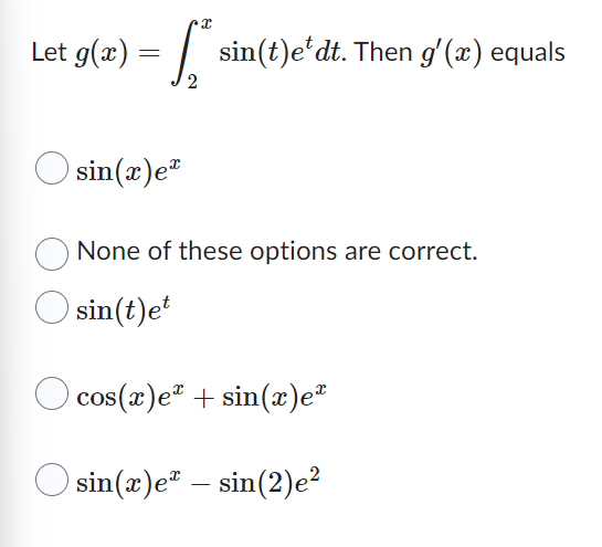 X
Let g(x) = * sin(t)e* dt. Then g'(x) equals
2
sin(x) e
None of these options are correct.
sin(t)et
cos(x)e + sin(x)eª
sin(x)e* sin(2)e²