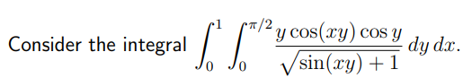 Consider the integral
SO M
2y cos(xy) cos y
√sin(xy) + 1
dy dx.