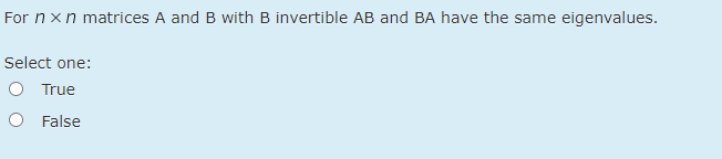 For nxn matrices A and B with B invertible AB and BA have the same eigenvalues.
Select one:
O True
O False
