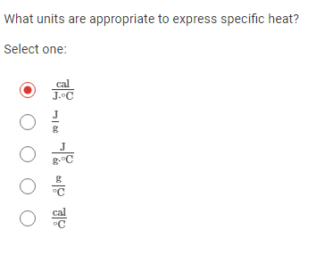 What units are appropriate to express specific heat?
Select one:
cal
J.°C
J
g-°C
°C
O O
