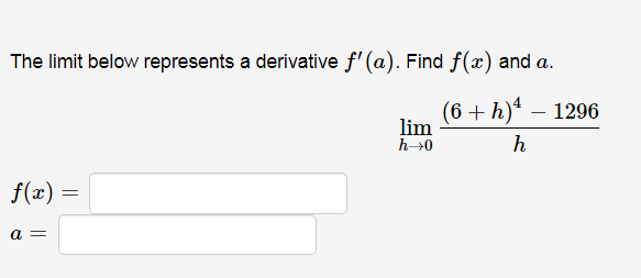 The limit below represents a derivative f' (a). Find f(x) and a.
(6 + h)* – 1296
lim
h→0
h
f(x) =
a =
