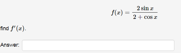 2 sin x
f(x) =
2 + cos x
find f' (x).
Answer:
