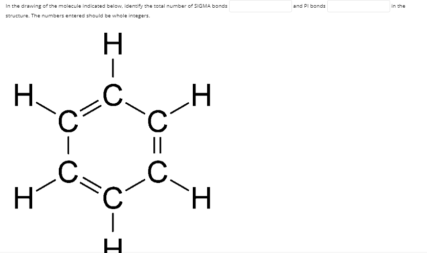 in the
and PI bonds
In the drawing of the molecule indicated below, identify the total number of SIGMA bonds
structure. The numbers entered should be whole integers.
.C.
C.
||
H.
.
C.
.C.
C=
C.
H.
H
エー○
I-
