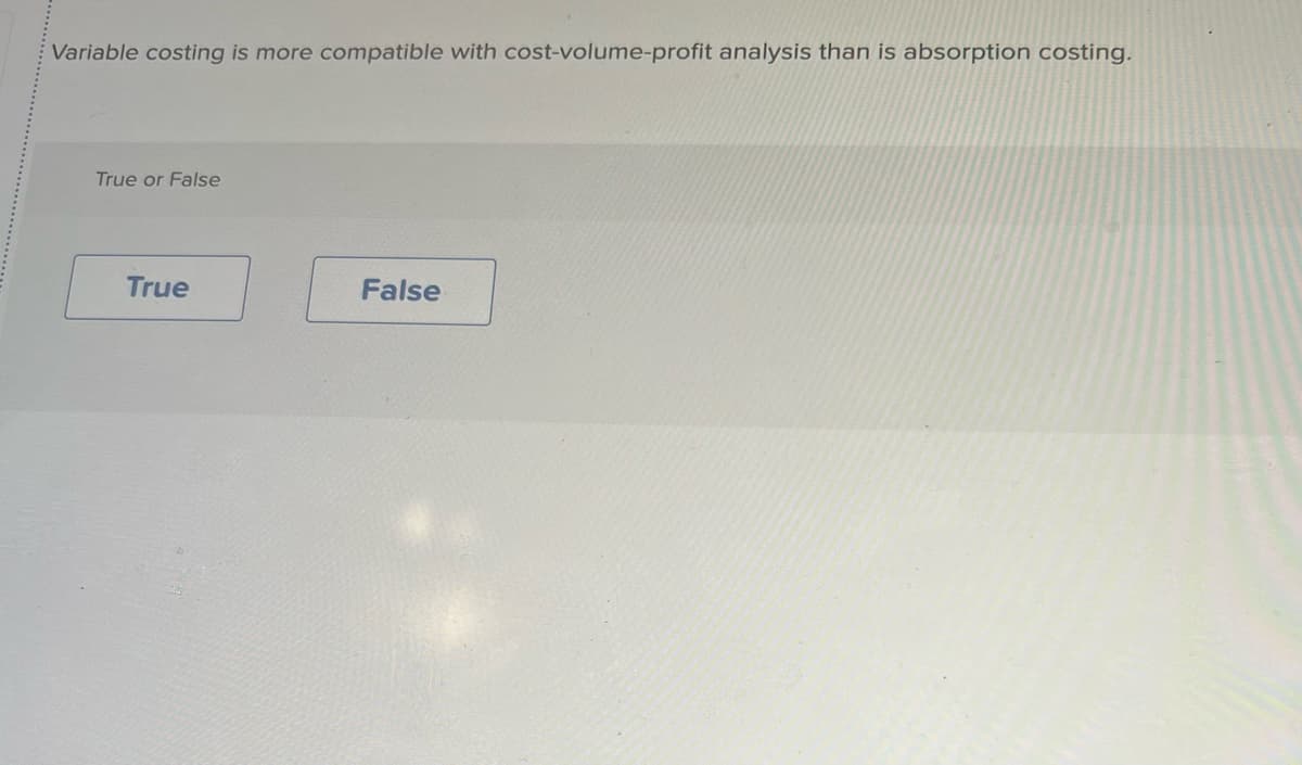 Variable costing is more compatible with cost-volume-profit analysis than is absorption costing.
True or False
True
False