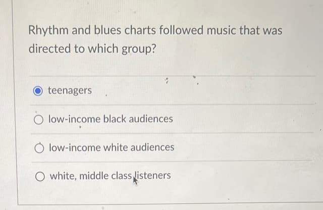 Rhythm and blues charts followed music that was
directed to which group?
O teenagers
O low-income black audiences
low-income white audiences
O white, middle class listeners