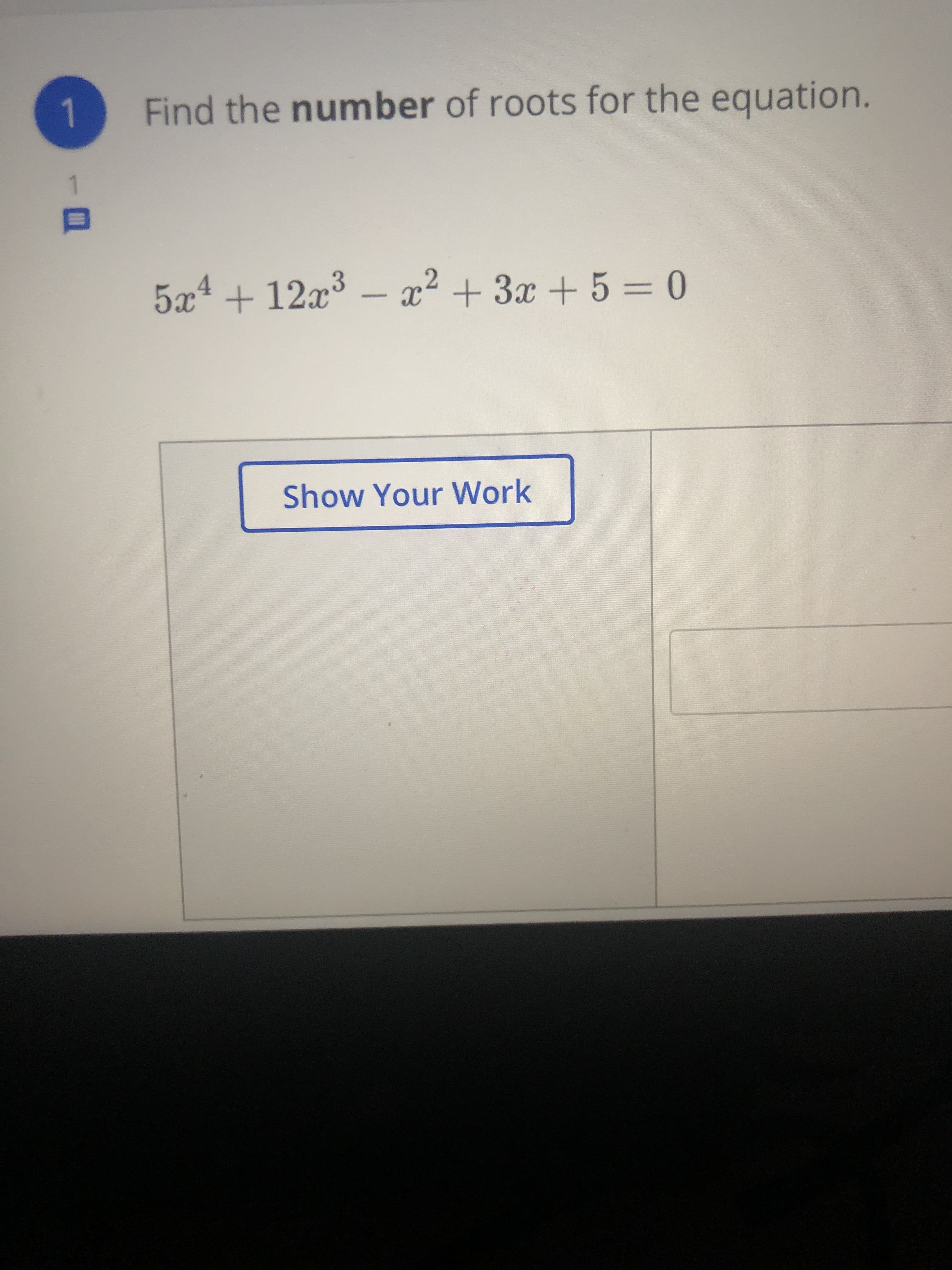 Find the number of roots for the equation.
5x4 + 12x³ –
x² + 3x + 5 = 0
