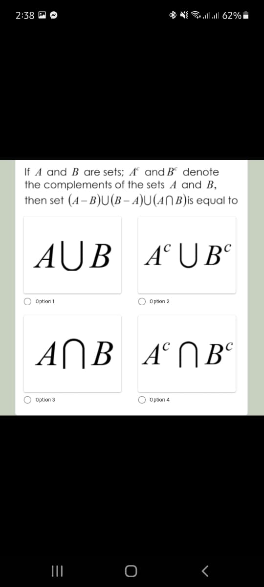 2:38 P O
* * 62%i
If A and B are sets; A° and Bº denote
the complements of the sets A and B,
then set (A- B)U(B – A)U(AN B)is equal to
AŬB A°U B°
Option 1
O Option 2
ANB A°NB°
O Option 3
O Option 4
II
