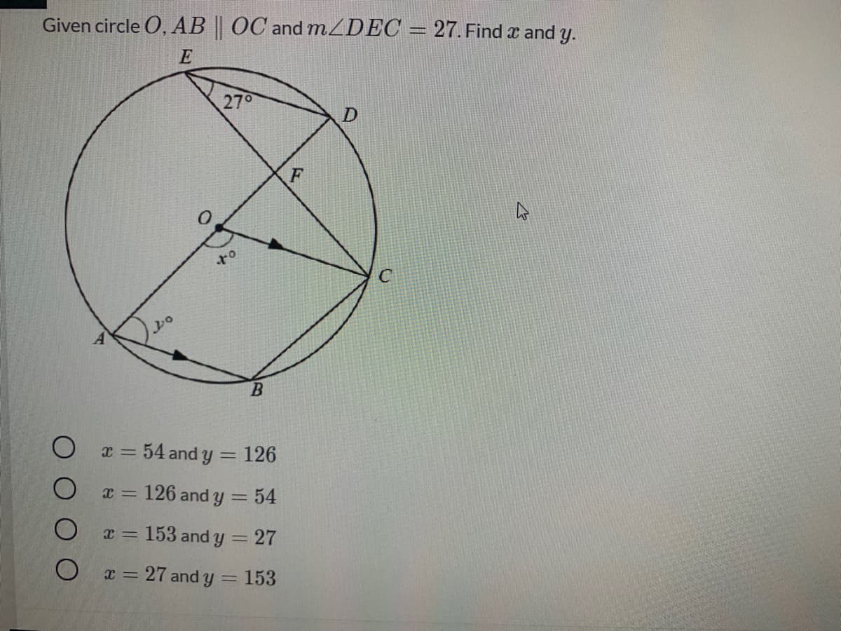 Given circle O, AB || OC and .ZDEC
27. Find x and y.
E
270
F
x = 54 and y = 126
!!
126 and y = 54
x =
= 153 and y = 27
O a= 27 and y = 153
