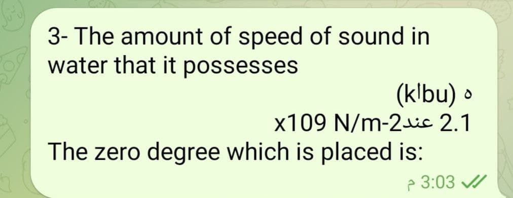 3- The amount of speed of sound in
water that it possesses
(klbu) •
x109 N/m-2is 2.1
The zero degree which is placed is:
P 3:03 /
