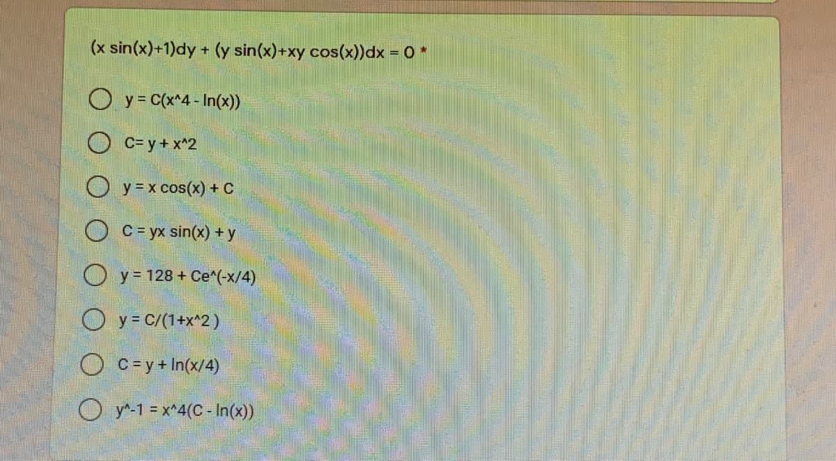 (x sin(x)+1)dy + (y sin(x)+xy cos(x))dx = 0 *
%3D
O y = C(x^4 - In(x))
O C= y+ x^2
O y =x cos(x) + C
O c= yx sin(x) + y
O y = 128 + Ce*(-x/4)
O y = C/(1+x^2)
O c=y+ In(x/4)
O y-1 =x^4(C- In(x))
