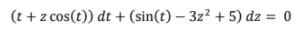 (t + z cos(t)) dt + (sin(t) – 3z² + 5) dz = 0
