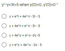 y"-y=3t-5 when y(0)=0, y'(0)=0 *
O y = e^t + 4e^-t - 3t - 5
O y- 4e't + e^-t - 3t - 5
O y = 4e"x + e^-x -3x -5
O y- e^x + 4e^-x - 3x - 5
