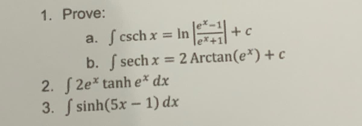 1. Prove:
a. S csch x = In
%3D
b. sech x
2. 2e* tanh e* dx
3. S sinh(5x – 1) dx
= 2 Arctan(e*) + c
