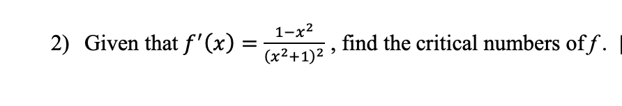 1-х2
2) Given that f'(x) =
find the critical numbers of f.
(x²+1)2 >
