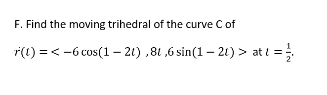 F. Find the moving trihedral of the curve C of
*(t) = < -6 cos(1 – 2t) ,8t ,6 sin(1 – 2t) > at t =
