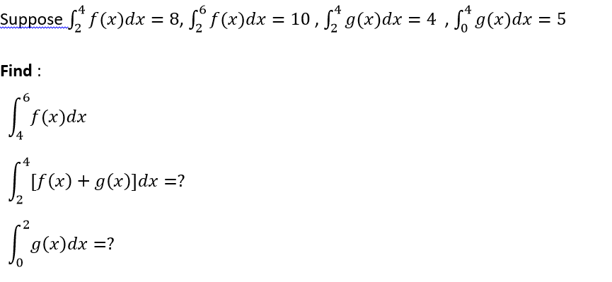 Suppose f(x)dx = 8, f(x)dx = 10, g(x)dx = 4 , 'g(x)dx = 5
%3D
%3D
%D
Find :
f(x)dx
[f(x) + g(x)]dx =?
-2
g(x)dx =?
