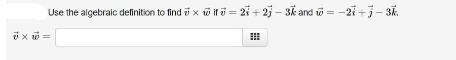 Use the algebraic definition to find x w if i = 2i + 2j – 3k and w = -2i +j- 3k.
i x w =
