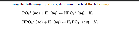 Using the following equations, determine each of the following:
РО (aq) + H* (аq) 2 НРО," (ад) К,
3-
НРО, (аq) + Н* (аq) — Н-РО (ад) К2

