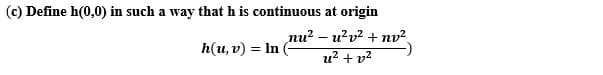 (c) Define h(0,0) in such a way that h is continuous at origin
nu? – u?v? + nv²
u? + v?
h(u, v) = In
