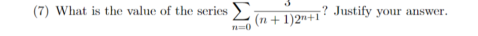 (7) What is the value of the series
Σ
S (n + 1)2"+1
? Justify your answer.
n=0
