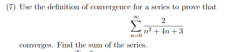 (7) Use the definition of convergence for a series to prove that
2
2 7? + 4n + 3
n=0
converges. Find the sum of the series.
