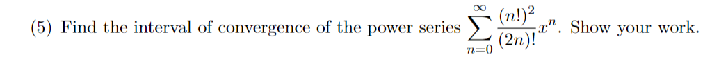 (5) Find the interval of convergence of the power series
(n!)?
a". Show your work.
(2n)!
n=0
IM:
