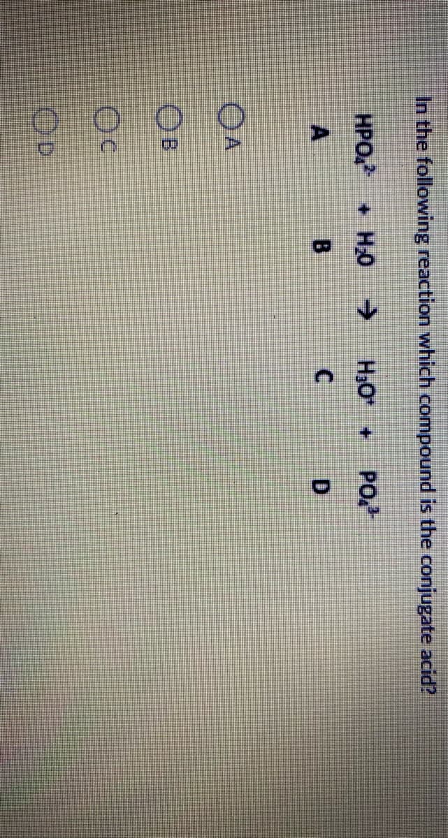 In the following reaction which compound is the conjugate acid?
HPO, + H0
->
H3O +
PO,
OA
B.
