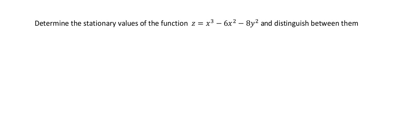 Determine the stationary values of the function z = x3 – 6x² – 8y² and distinguish between them
