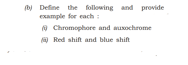(b) Define
example for each :
the following
and
provide
(i) Chromophore and auxochrome
(i) Red shift and blue shift
