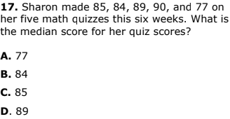 17. Sharon made 85, 84, 89, 90, and 77 on
her five math quizzes this six weeks. What is
the median score for her quiz scores?
A. 77
В. 84
С. 85
D. 89
