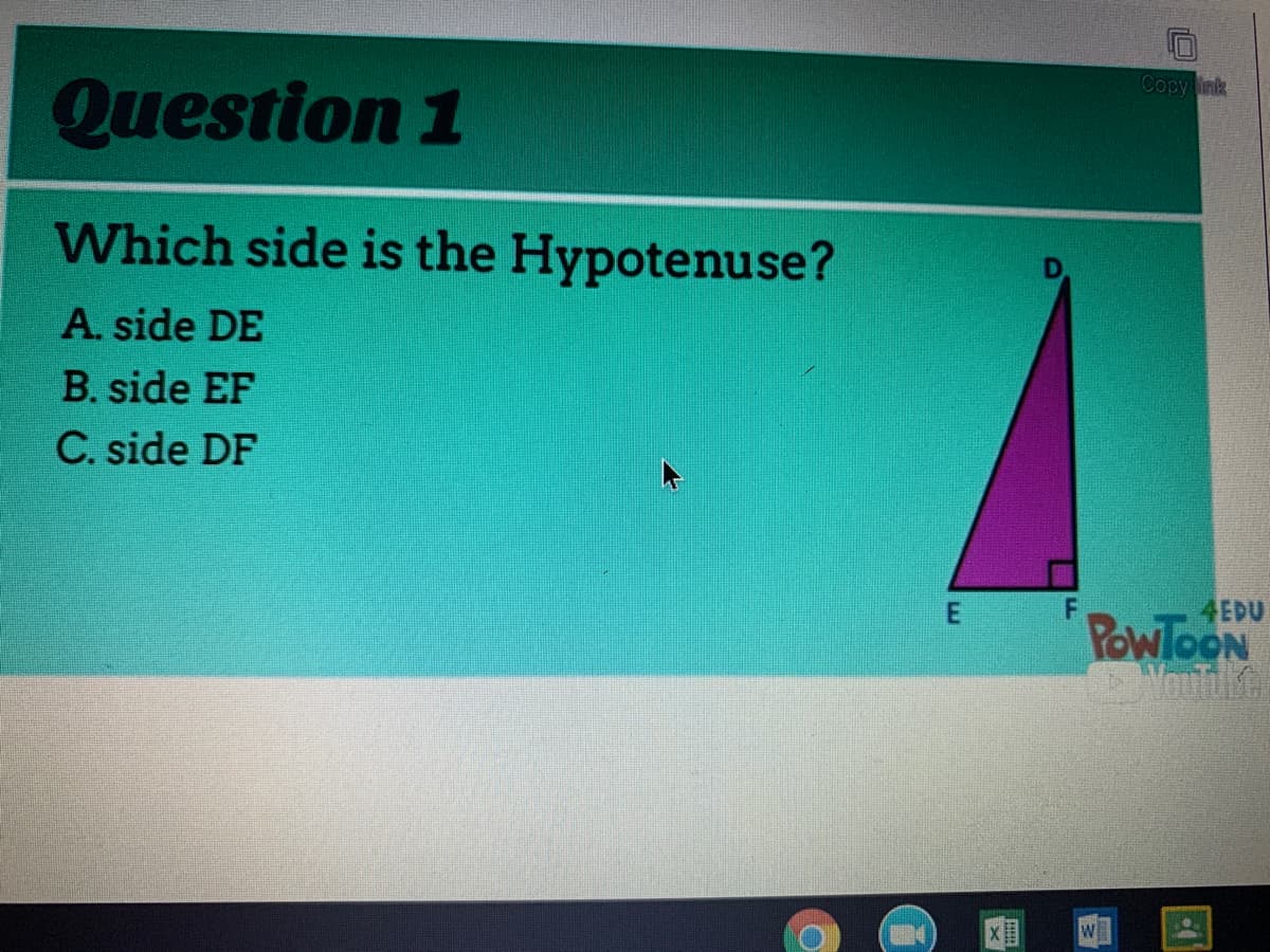 Copy ink
Question 1
Which side is the Hypotenuse?
A. side DE
B. side EF
C. side DF
4EDU
PowloON
Youltke
E.

