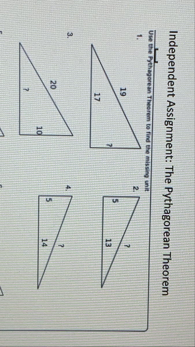Independent Assignment: The Pythagorean Theorem
Use the Pythagorean Theorem to find the missing unit
1.
2.
19
13
17
3.
4.
20
5
14
10
