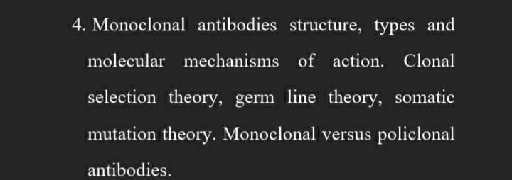4. Monoclonal antibodies structure, types and
molecular mechanisms of action. Clonal
selection theory, germ line theory, somatic
mutation theory. Monoclonal versus policlonal
antibodies.