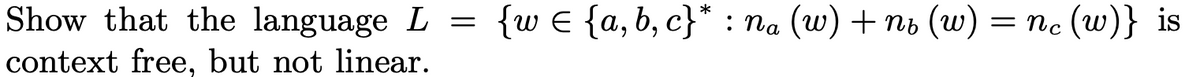 Show that the language L
{w € {a, b, c}* : na (w) + nb (w) = nc (w)} is
context free, but not linear.
