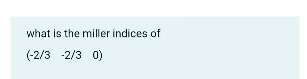 what is the miller indices of
(-2/3 -2/3 0)
