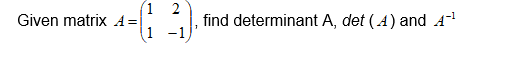 1 2
find determinant A, det (A) and A-
1 -1
Given matrix A=
