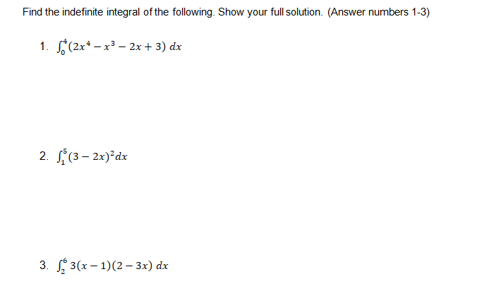 Find the indefinite integral of the following. Show your full solution. (Answer numbers 1-3)
1. (2x* – x3 – 2x+ 3) dx
2. (3 – 2x)°dx
3. 3(x – 1)(2 – 3x) dx
