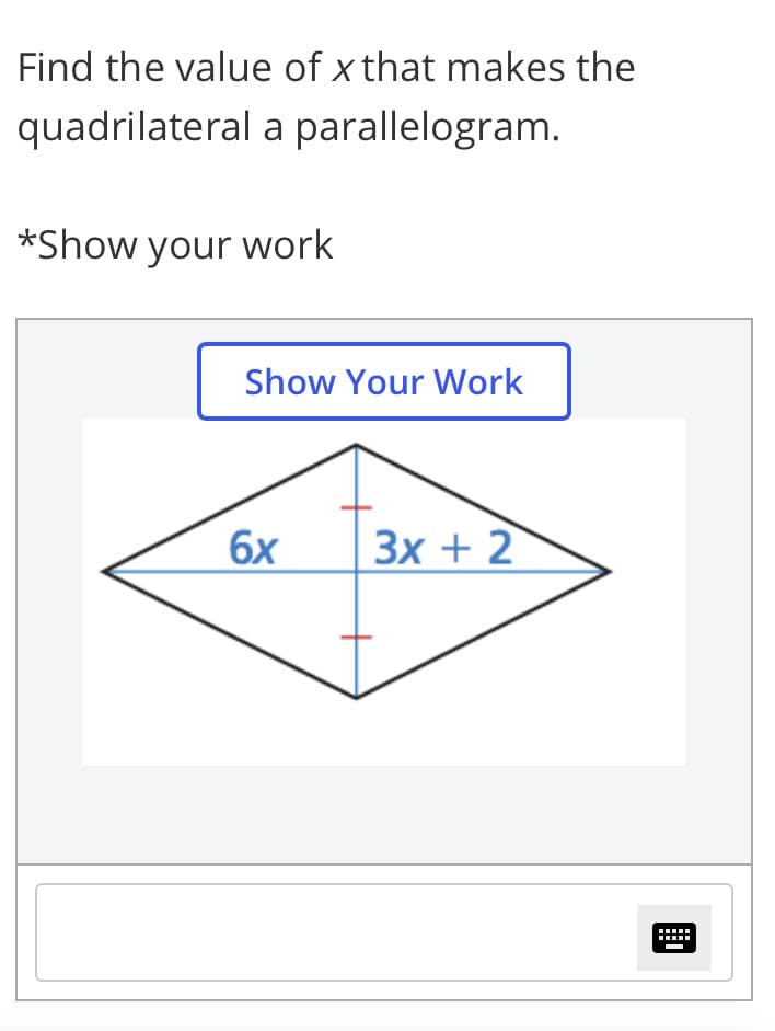 Find the value of x that makes the
quadrilateral a parallelogram.
*Show your work
Show Your Work
6x
Зх + 2
