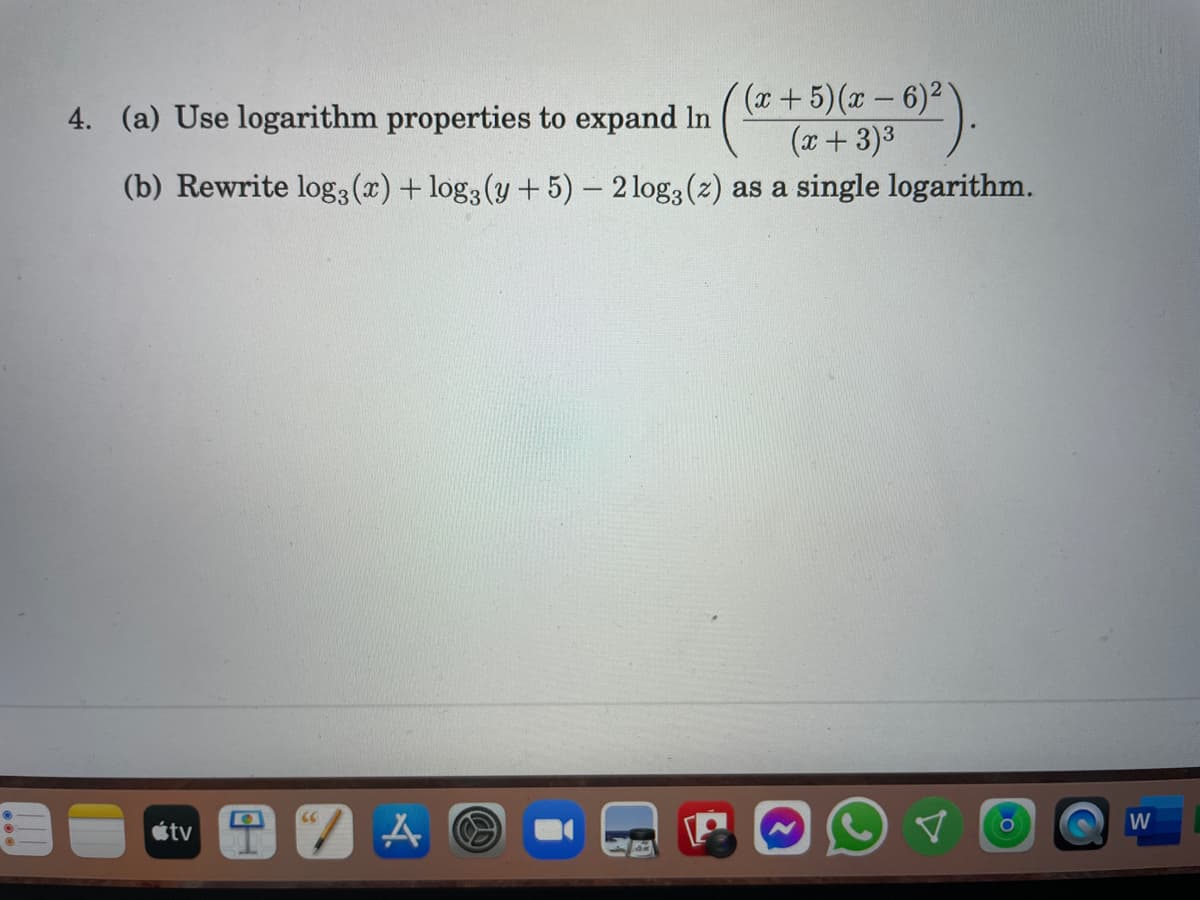 (x+5)(x – 6)²
(x+ 3)3
4. (a) Use logarithm properties to expand In
(b) Rewrite log3 (x) + log3 (y + 5) – 2 log3 (2) as a single logarithm.
W
étv
