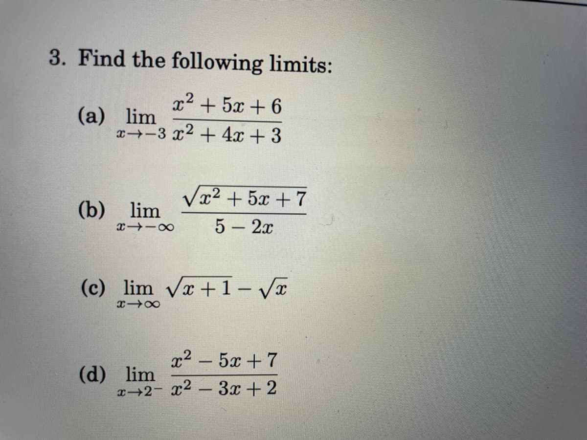 3. Find the following limits:
x2
+ 5x + 6
(а) lim
x-3 x2 + 4x +3
Vx2 + 5x +7
5 – 2x
(b) lim
(c) lim vr +1 – VI
-
x2 - 5x +7
(d) lim
x 2- x2 - 3x + 2
