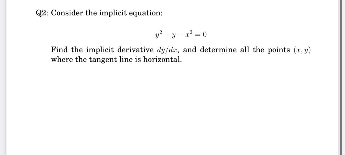 Q2: Consider the implicit equation:
y? – y – a² = 0
Find the implicit derivative dy/dx, and determine all the points (x, y)
where the tangent line is horizontal.
