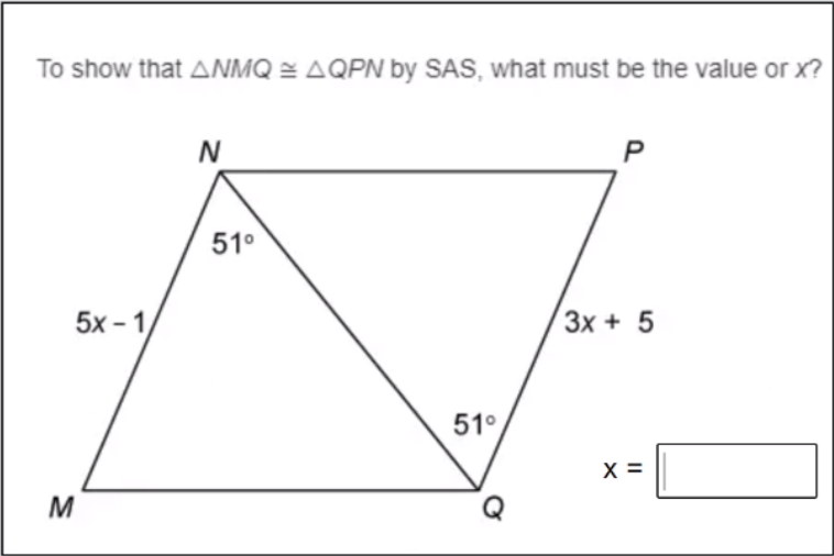 To show that ANMQ = AQPN by SAS, what must be the value or x?
N
P
51°
5х- 1
3x + 5
51°
X =
M
Q
