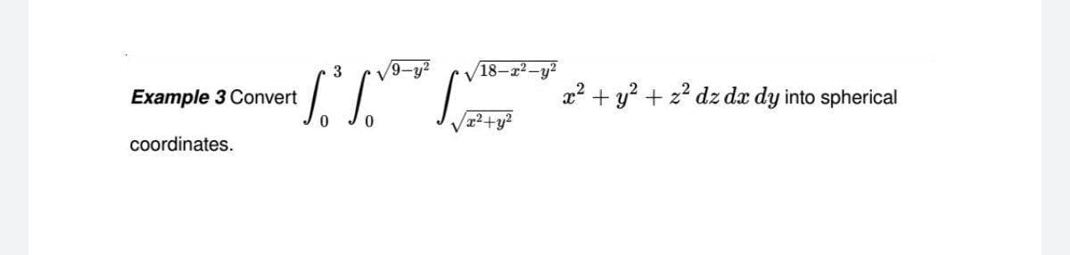 3
9-y2
18-22-y2
Example 3 Convert
x² + y? + z? dz dx dy into spherical
coordinates.
