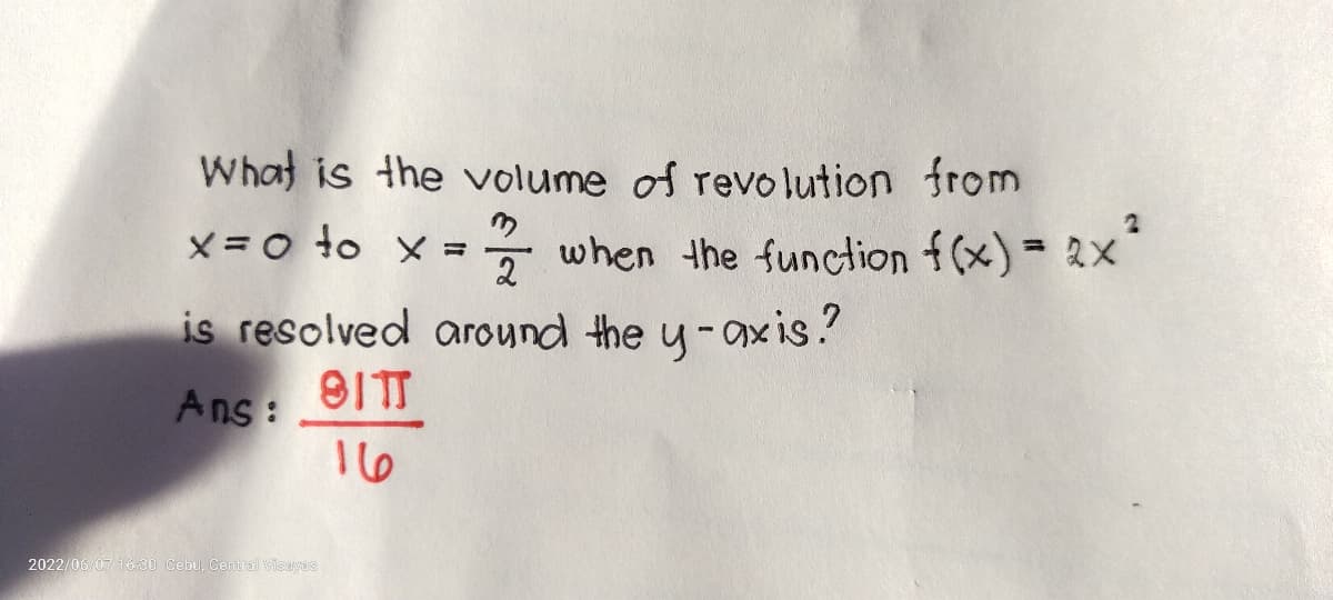 What is the volume of revolution from
x=0 to x = // when the function f(x) = 2x²
is resolved around the y-axis?
Ans:
91TT
16
2022/06/07 16:30 Cebu, Central Visayas