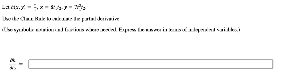 Let h(x, y) = , x = 81,t2, y = 7tft2.
Use the Chain Rule to calculate the partial derivative.
(Use symbolic notation and fractions where needed. Express the answer in terms of independent variables.)
dh
at2
II
