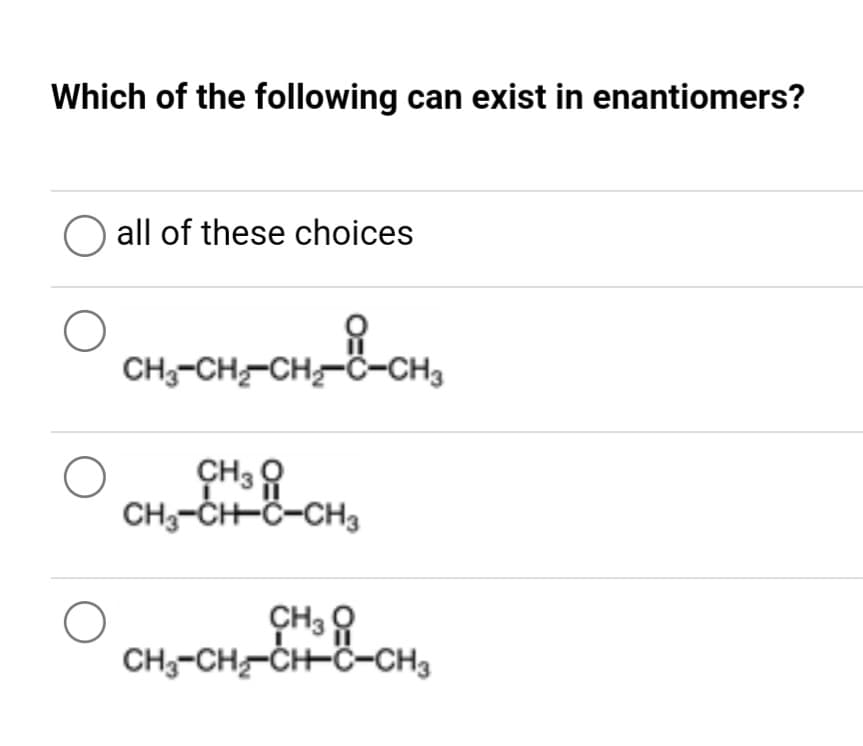 CH,-CH-Ö-CH,
Which of the following can exist in enantiomers?
all of these choices
CH3-CH-CH-Ö-CH3
CH3 8
CH3-CH-Ö-CH3
CH3 8
CH;-CH-ČH-Ö-CH3
