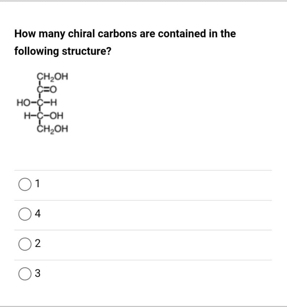 How many chiral carbons are contained in the
following structure?
CH,OH
но-с-н
H-C-OH
ČH2OH
1
4
2
3
